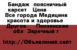 Бандаж- поясничный карсет › Цена ­ 1 000 - Все города Медицина, красота и здоровье » Другое   . Пензенская обл.,Заречный г.